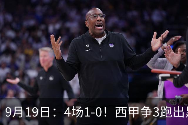 9月19日：4场1-0！西甲争3跑出黑马，豪门弃将联手，6场拿15分追平皇马